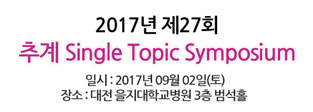 2017년 제23회 추계 Single Topic Symposium / 일시 : 2017년 09월 03일(토)  /  장소 : 중앙대학교병원 4층 동교홀